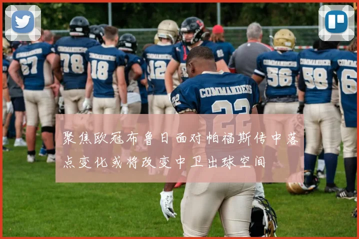 聚焦欧冠布鲁日面对帕福斯传中落点变化或将改变中卫出球空间