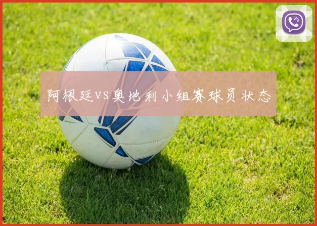 阿根廷vs奥地利小组赛球员状态