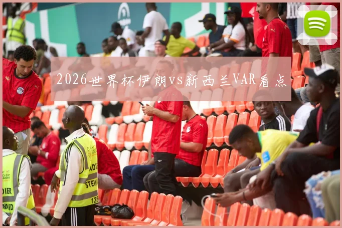 2026世界杯伊朗vs新西兰VAR看点