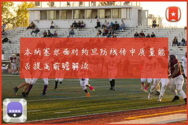 本纳塞尔面对约旦防线传中质量能否提高前瞻解读
