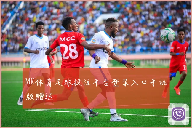 MK体育足球投注平台登录入口手机版赠送