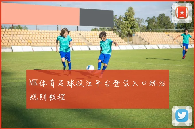 MK体育足球投注平台登录入口玩法规则教程
