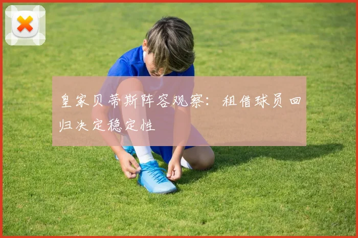皇家贝蒂斯阵容观察：租借球员回归决定稳定性