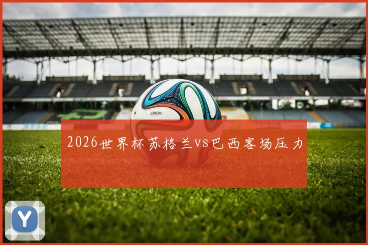 2026世界杯苏格兰vs巴西客场压力