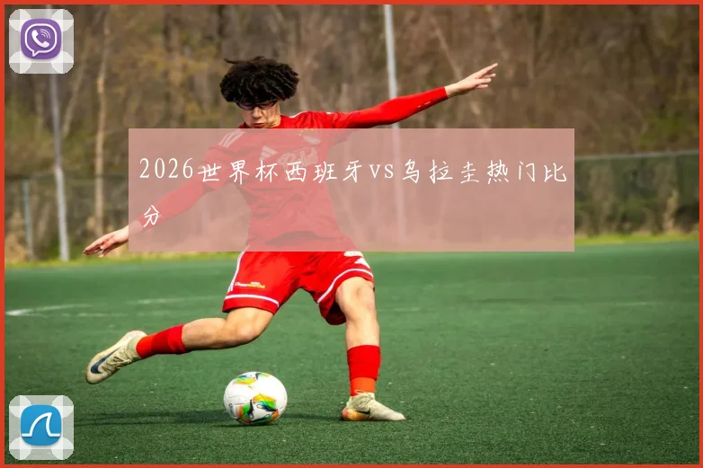 2026世界杯西班牙vs乌拉圭热门比分