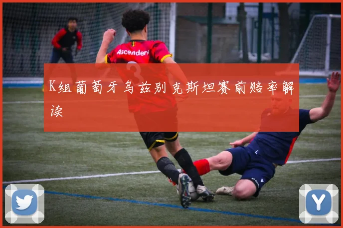 K组葡萄牙乌兹别克斯坦赛前赔率解读