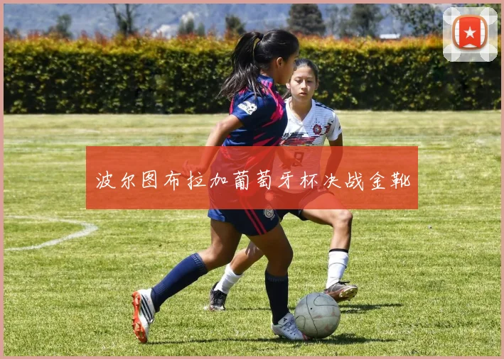 波尔图布拉加葡萄牙杯决战金靴