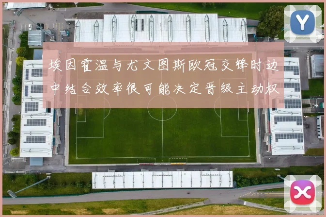 埃因霍温与尤文图斯欧冠交锋时边中结合效率很可能决定晋级主动权