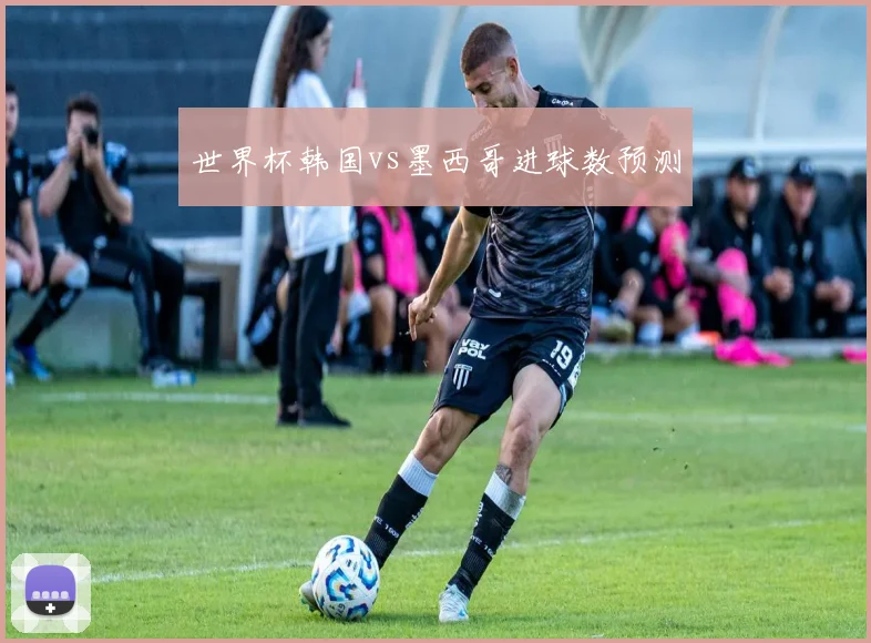 世界杯韩国vs墨西哥进球数预测