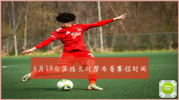 6月19日苏格兰对摩洛哥赛程时间