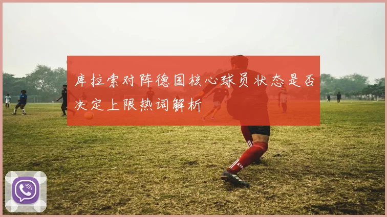 库拉索对阵德国核心球员状态是否决定上限热词解析