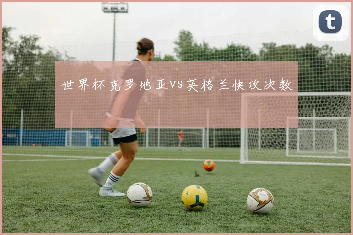 世界杯克罗地亚vs英格兰快攻次数