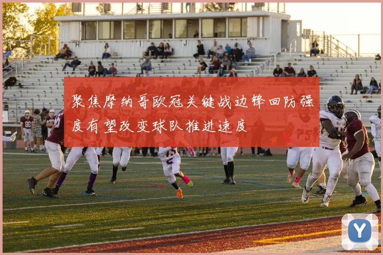 聚焦摩纳哥欧冠关键战边锋回防强度有望改变球队推进速度