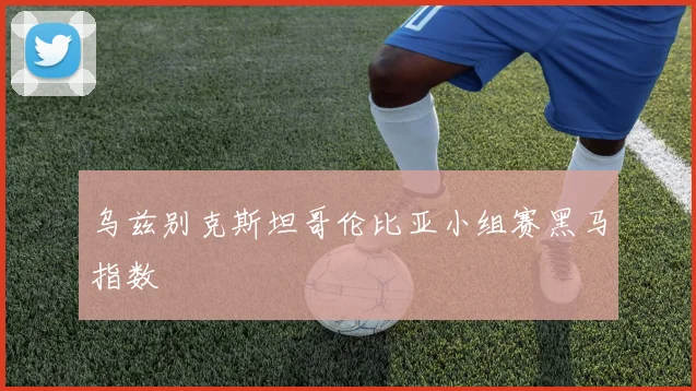 乌兹别克斯坦哥伦比亚小组赛黑马指数