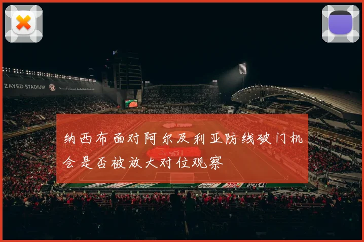 纳西布面对阿尔及利亚防线破门机会是否被放大对位观察