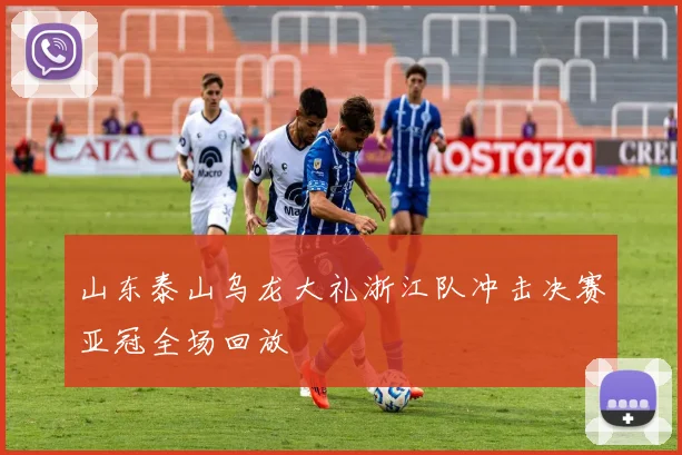 山东泰山乌龙大礼浙江队冲击决赛亚冠全场回放