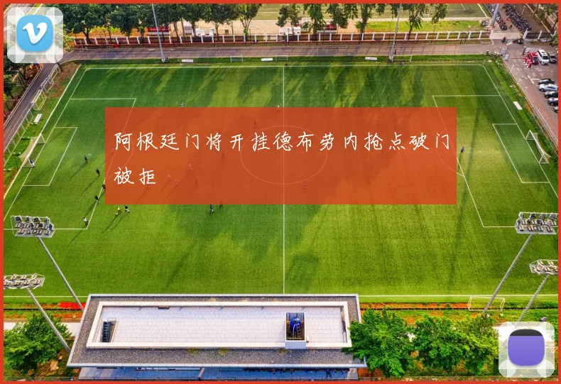 阿根廷门将开挂德布劳内抢点破门被拒