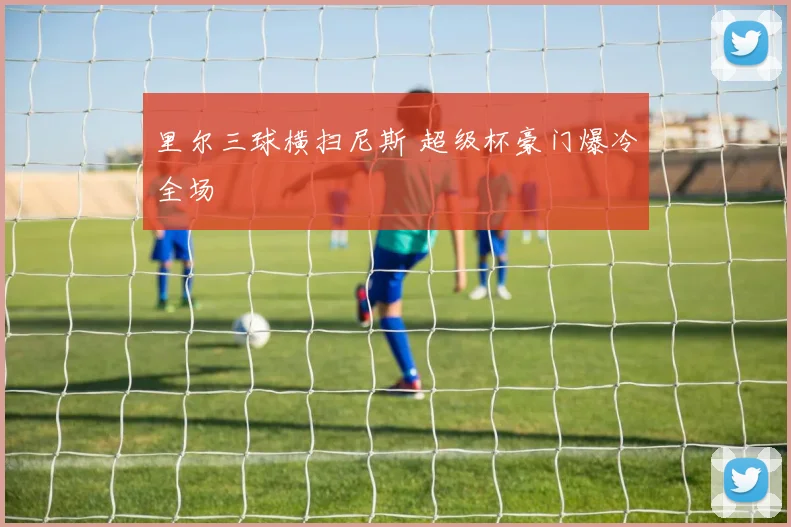 里尔三球横扫尼斯 超级杯豪门爆冷全场