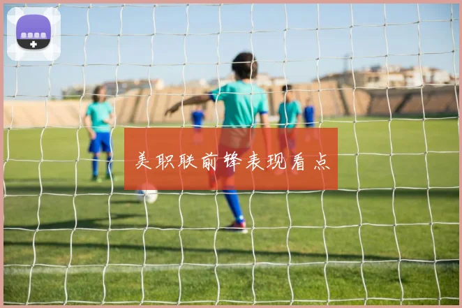 美职联前锋表现看点