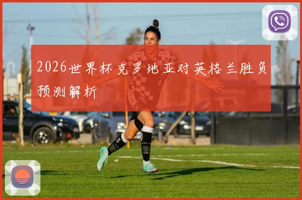 2026世界杯克罗地亚对英格兰胜负预测解析