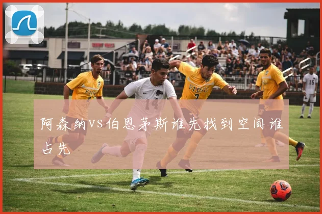 阿森纳vs伯恩茅斯谁先找到空间谁占先