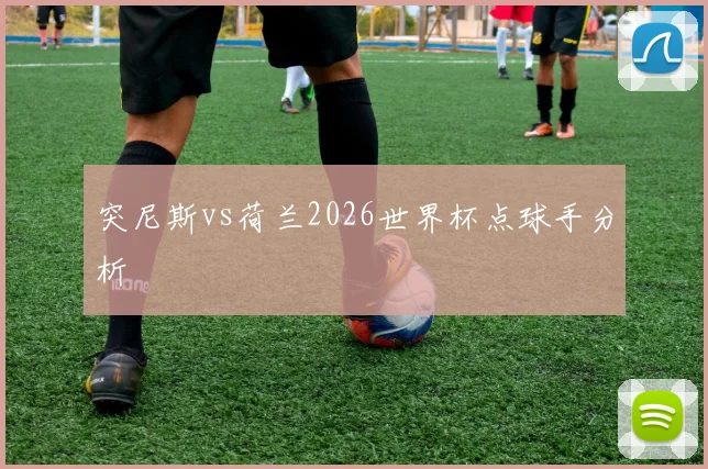 突尼斯vs荷兰2026世界杯点球手分析