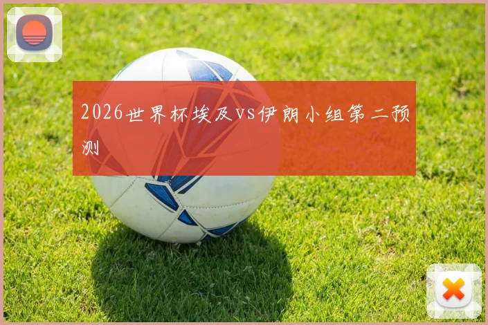 2026世界杯埃及vs伊朗小组第二预测