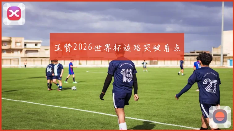 亚赞2026世界杯边路突破看点