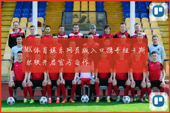 MK体育娱乐网页版入口携手纽卡斯尔联开启官方合作