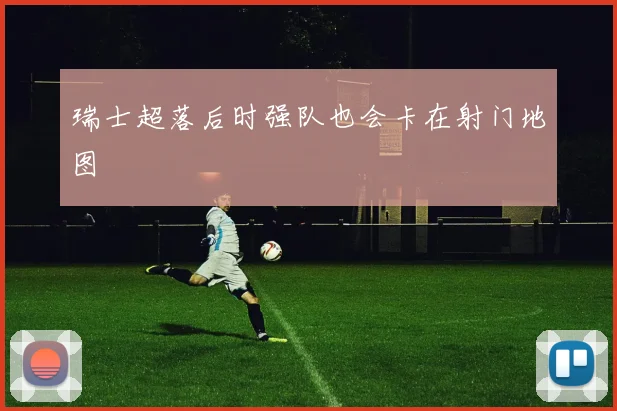 瑞士超落后时强队也会卡在射门地图