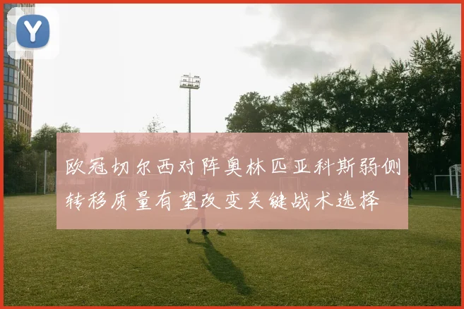 欧冠切尔西对阵奥林匹亚科斯弱侧转移质量有望改变关键战术选择