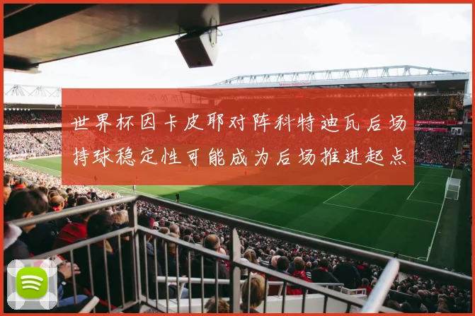 世界杯因卡皮耶对阵科特迪瓦后场持球稳定性可能成为后场推进起点