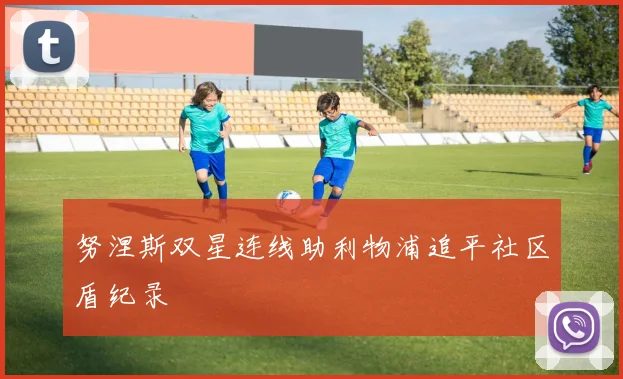 努涅斯双星连线助利物浦追平社区盾纪录